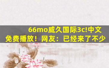 66mo威久国际3c!中文免费播放！网友：已经来了不少