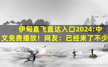 伊甸直飞直达入口2024:中文免费播放！网友：已经来了不少