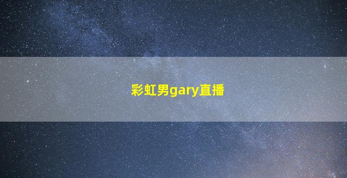 彩虹男gary直播